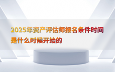 2025年资产评估师报名条件时间是什么时候开始的