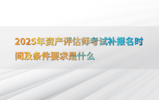 2025年资产评估师考试补报名时间及条件要求是什么