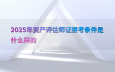 2025年资产评估师证报考条件是什么样的