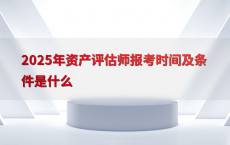 2025年资产评估师报考时间及条件是什么