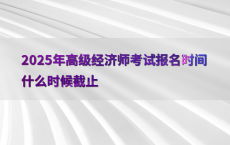 2025年高级经济师考试报名时间什么时候截止