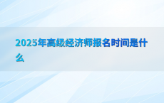 2025年高级经济师报名时间是什么