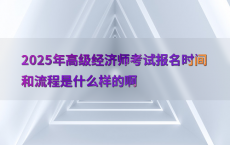 2025年高级经济师考试报名时间和流程是什么样的啊