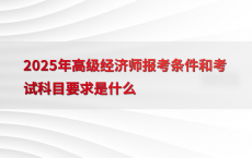 2025年高级经济师报考条件和考试科目要求是什么