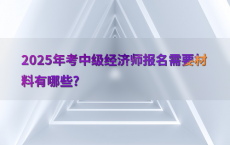 2025年考中级经济师报名需要材料有哪些?