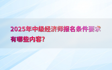 2025年中级经济师报名条件要求有哪些内容?