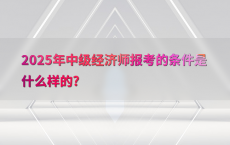 2025年中级经济师报考的条件是什么样的?