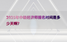 2025年中级经济师报名时间是多少天啊?