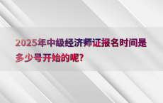 2025年中级经济师证报名时间是多少号开始的呢?