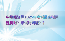 中级经济师2025年考试报名时间是何时？考试时间呢？?