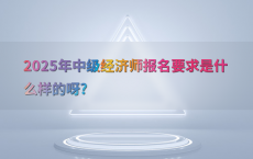 2025年中级经济师报名要求是什么样的呀?