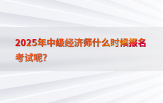 2025年中级经济师什么时候报名考试呢?