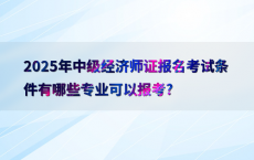 2025年中级经济师证报名考试条件有哪些专业可以报考?