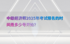 中级经济师2025年考试报名的时间是多少号开始?