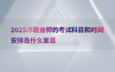 2025年税务师的考试科目和时间安排是什么意思