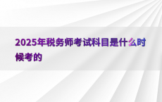 2025年税务师考试科目是什么时候考的