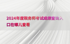 2024年度税务师考试成绩查询入口在哪儿查看