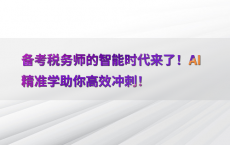 备考税务师的智能时代来了！AI精准学助你高效冲刺！
