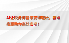 AI让税务师备考变得轻松，精准推题助你高效备考！