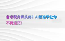 备考税务师头疼？AI精准学让你不再迷茫！