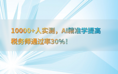 10000 人实测，AI精准学提高税务师通过率30%25！