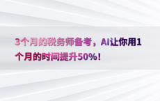 3个月的税务师备考，AI让你用1个月的时间提升50%25！
