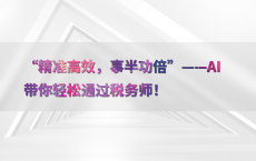 “精准高效，事半功倍”——AI带你轻松通过税务师！