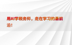 用AI学税务师，走在学习的最前沿！