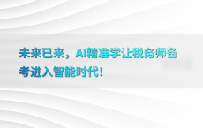 未来已来，AI精准学让税务师备考进入智能时代！