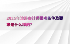 2025年注册会计师报考条件及要求是什么样的?