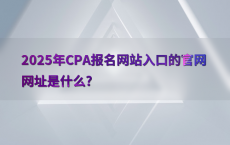 2025年CPA报名网站入口的官网网址是什么?