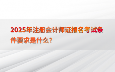 2025年注册会计师证报名考试条件要求是什么?