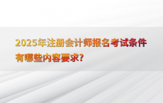 2025年注册会计师报名考试条件有哪些内容要求?
