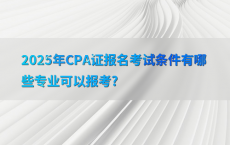 2025年CPA证报名考试条件有哪些专业可以报考?