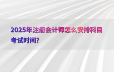 2025年注册会计师怎么安排科目考试时间?