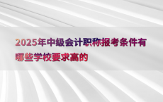 2025年中级会计职称报考条件有哪些学校要求高的
