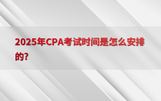 2025年CPA考试时间是怎么安排的?