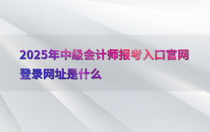 2025年中级会计师报考入口官网登录网址是什么