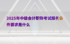 2025年中级会计职称考试报名条件要求是什么