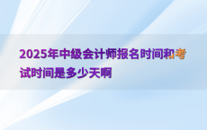 2025年中级会计师报名时间和考试时间是多少天啊