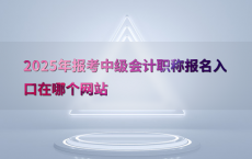 2025年报考中级会计职称报名入口在哪个网站