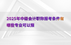 2025年中级会计职称报考条件有哪些专业可以报