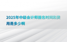2025年中级会计师报名时间和费用是多少啊