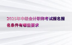 2025年中级会计职称考试报名报名条件有哪些要求