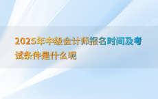 2025年中级会计师报名时间及考试条件是什么呢