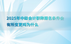 2025年中级会计职称报名条件会有所变更吗为什么