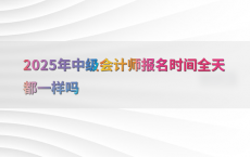 2025年中级会计师报名时间全天都一样吗
