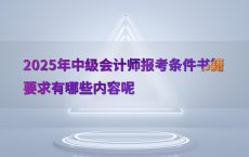 2025年中级会计师报考条件书籍要求有哪些内容呢