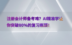 注册会计师备考难？AI精准学让你突破80%25的复习瓶颈！