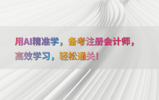 用AI精准学，备考注册会计师，高效学习，轻松通关！